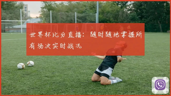 世界杯比分直播：随时随地掌握所有场次实时战况
