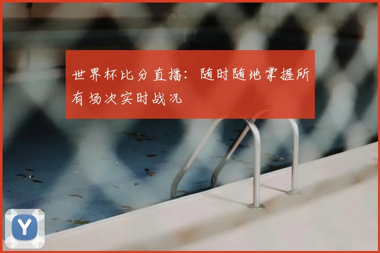世界杯比分直播：随时随地掌握所有场次实时战况