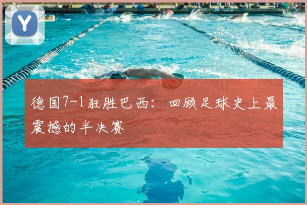 德国7-1狂胜巴西：回顾足球史上最震撼的半决赛