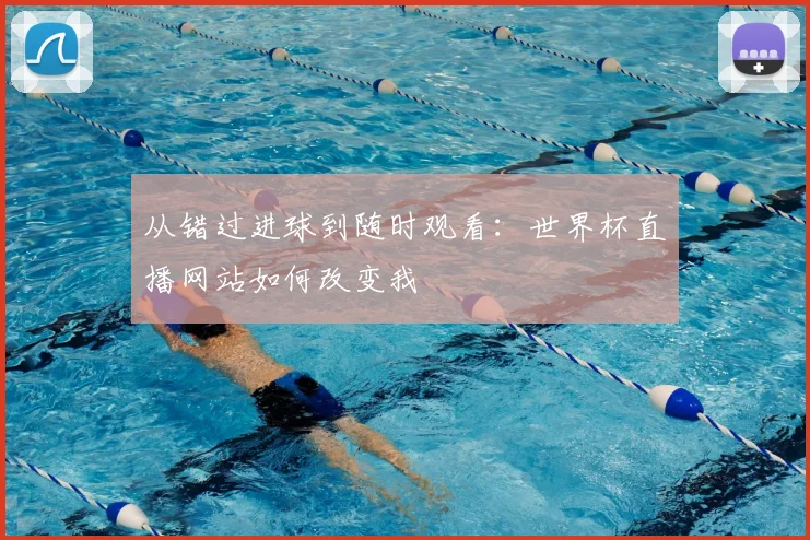 从错过进球到随时观看：世界杯直播网站如何改变我