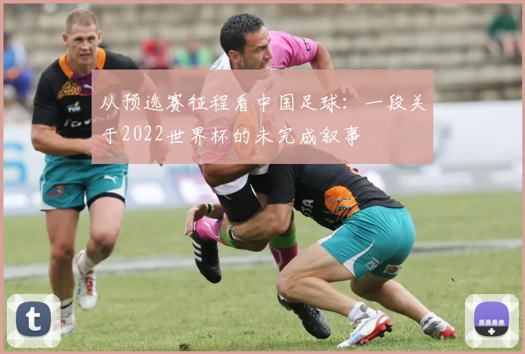 从预选赛征程看中国足球:一段关于2022世界杯的未完成叙事