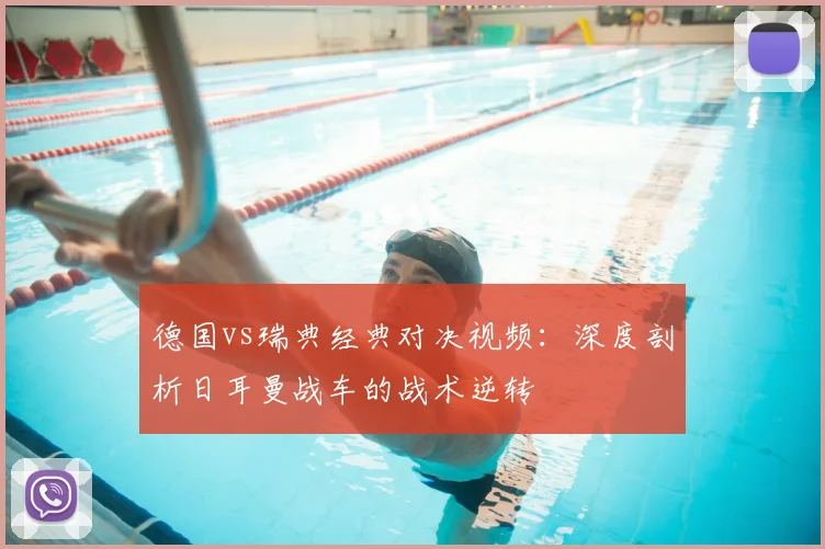 德国vs瑞典经典对决视频：深度剖析日耳曼战车的战术逆转