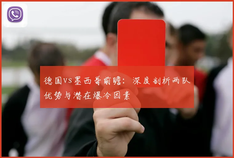 德国vs墨西哥前瞻：深度剖析两队优势与潜在爆冷因素