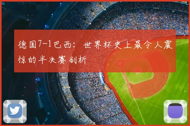 德国7-1巴西：世界杯史上最令人震惊的半决赛剖析