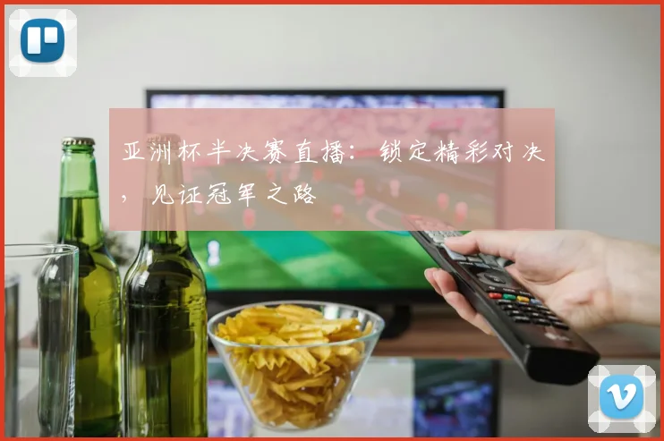 亚洲杯半决赛直播：锁定精彩对决，见证冠军之路