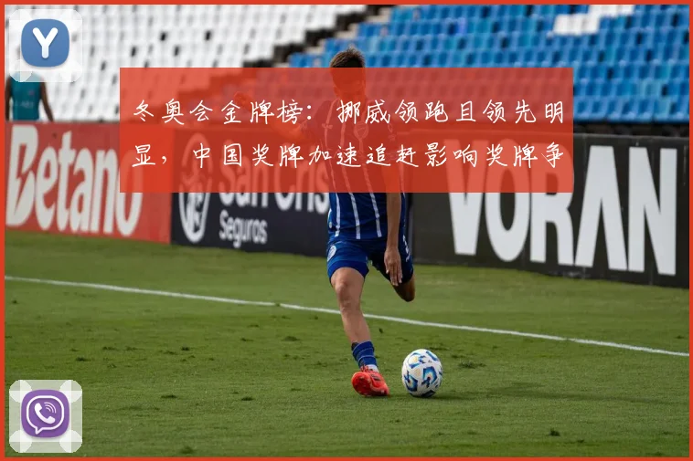 冬奥会金牌榜：挪威领跑且领先明显，中国奖牌加速追赶影响奖牌争夺