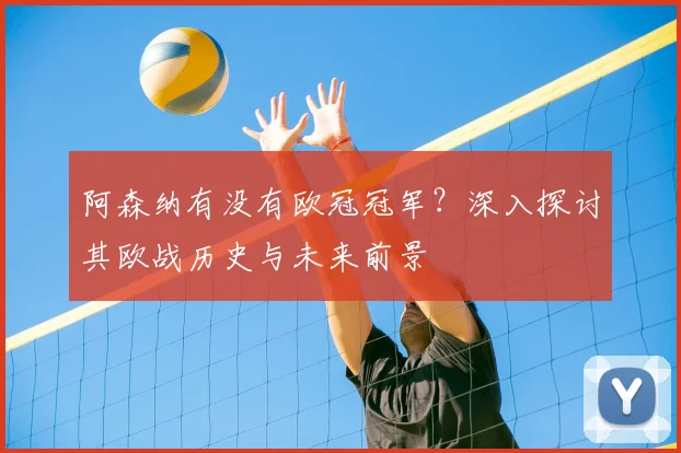 阿森纳有没有欧冠冠军？深入探讨其欧战历史与未来前景