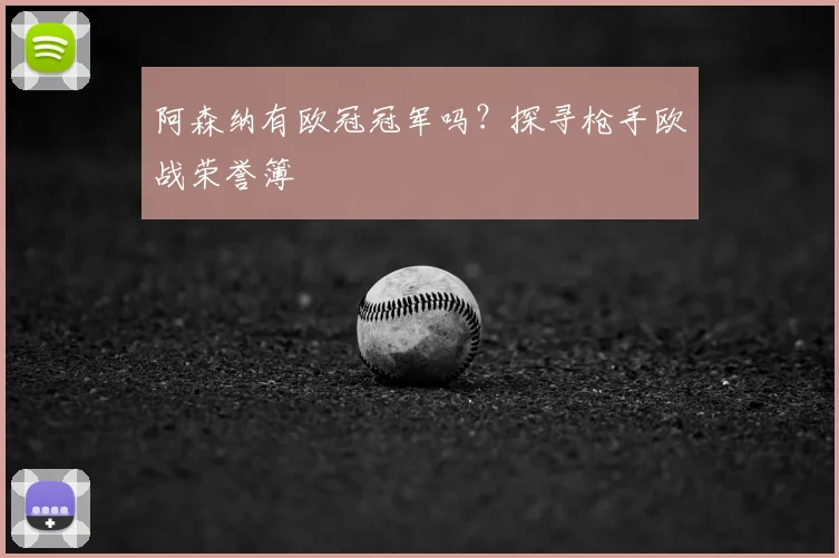 阿森纳有欧冠冠军吗？探寻枪手欧战荣誉簿