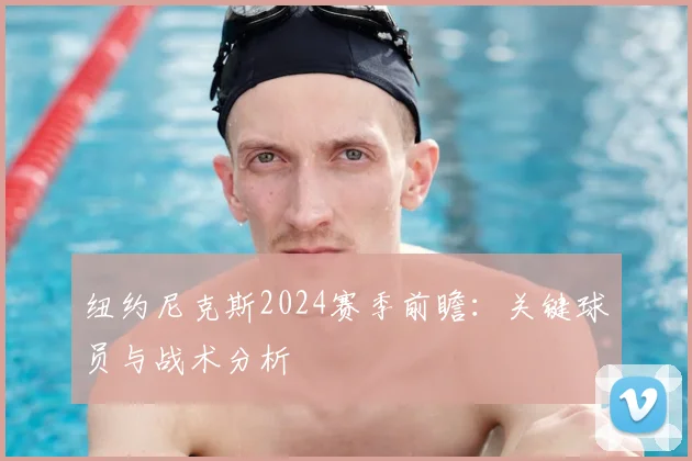 纽约尼克斯2024赛季前瞻：关键球员与战术分析
