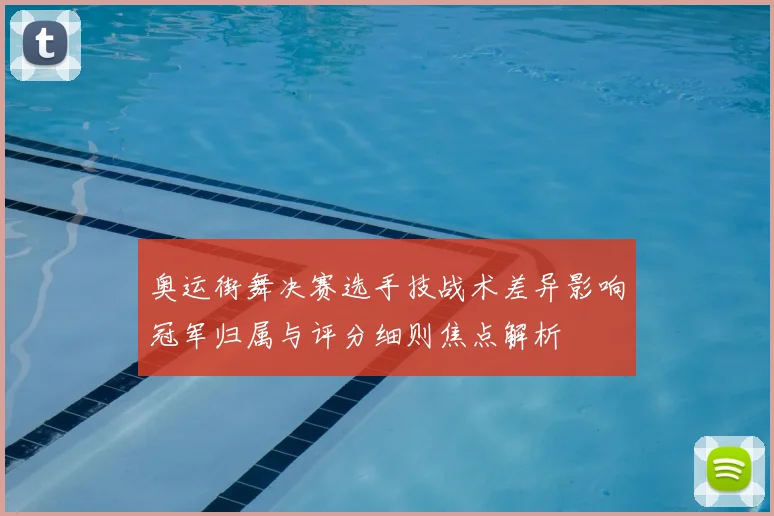 奥运街舞决赛选手技战术差异影响冠军归属与评分细则焦点解析