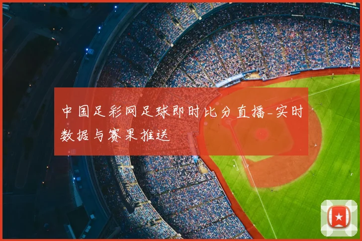 中国足彩网足球即时比分直播_实时数据与赛果推送