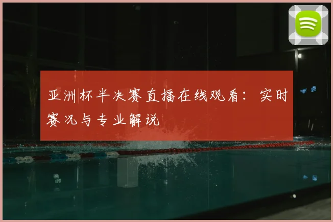 亚洲杯半决赛直播在线观看：实时赛况与专业解说