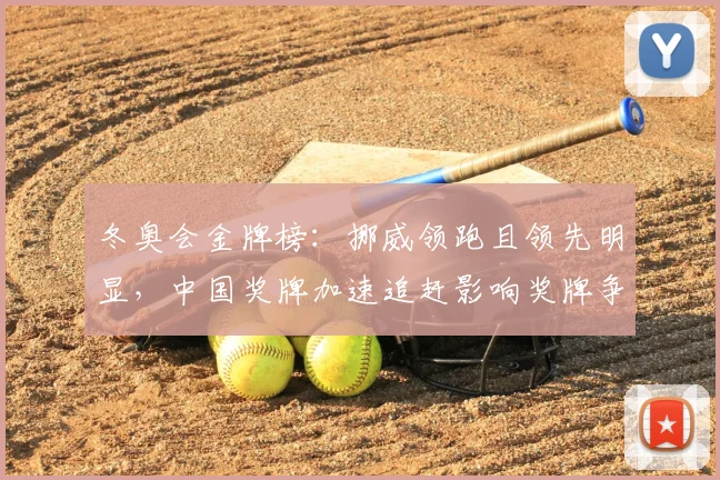 冬奥会金牌榜：挪威领跑且领先明显，中国奖牌加速追赶影响奖牌争夺
