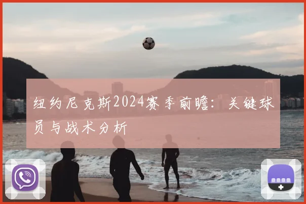 纽约尼克斯2024赛季前瞻：关键球员与战术分析