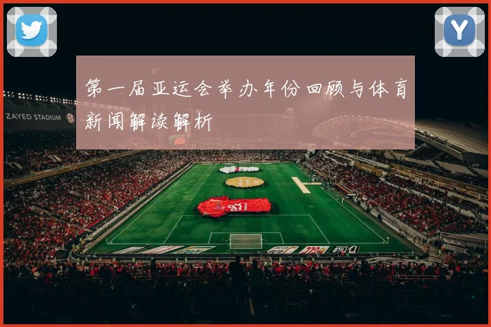 第一届亚运会举办年份回顾与体育新闻解读解析