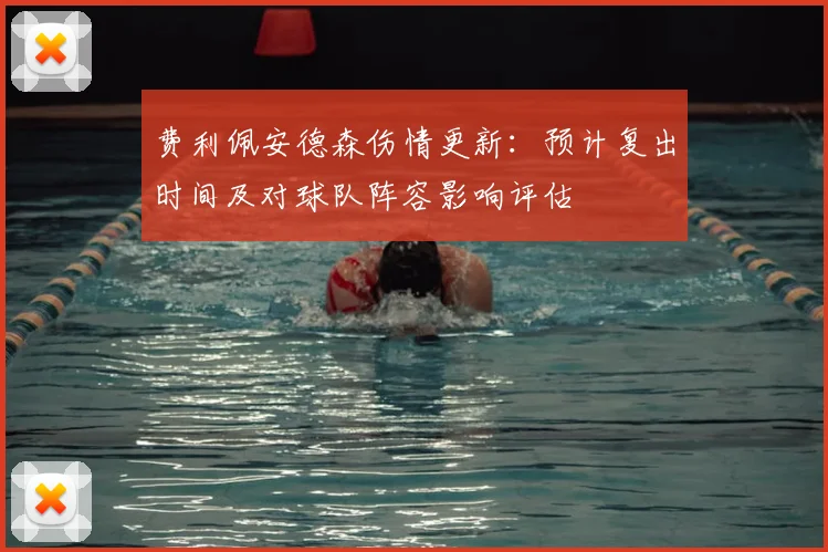 费利佩安德森伤情更新：预计复出时间及对球队阵容影响评估