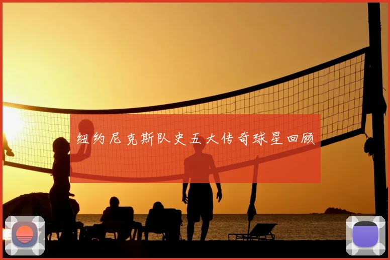 纽约尼克斯队史五大传奇球星回顾