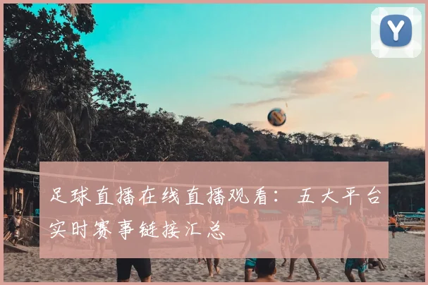足球直播在线直播观看：五大平台实时赛事链接汇总