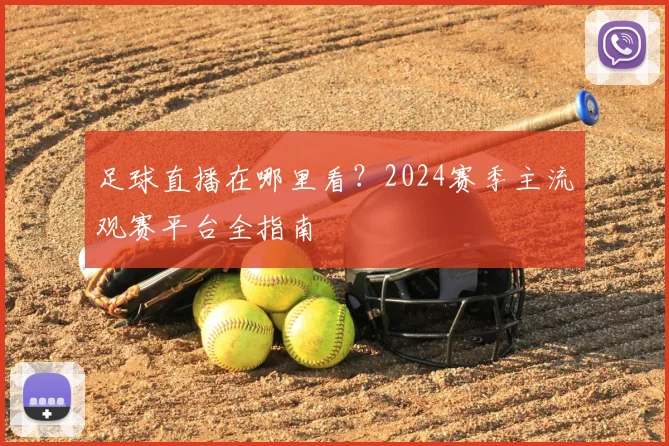 足球直播在哪里看？2024赛季主流观赛平台全指南