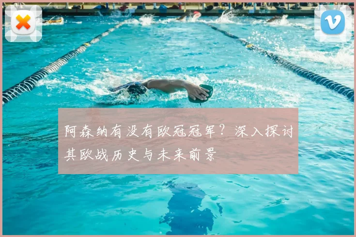 阿森纳有没有欧冠冠军？深入探讨其欧战历史与未来前景