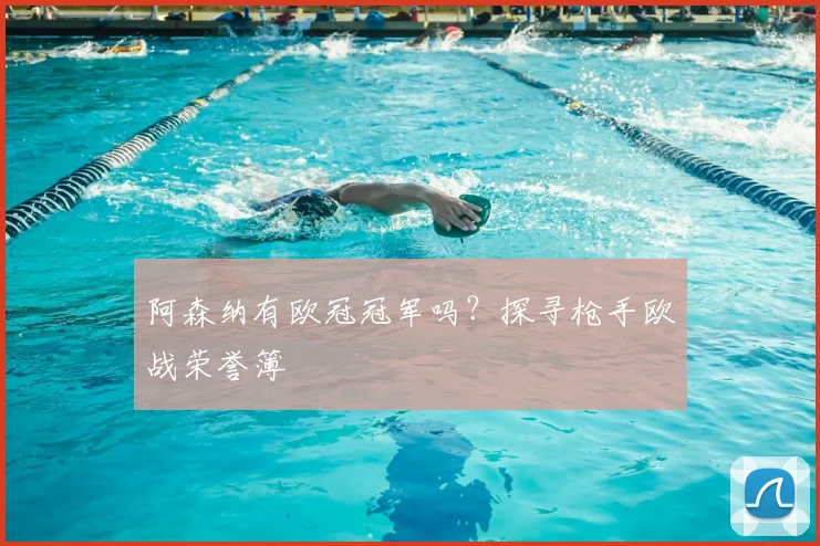 阿森纳有欧冠冠军吗？探寻枪手欧战荣誉簿