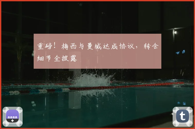 重磅！梅西与曼城达成协议，转会细节全披露