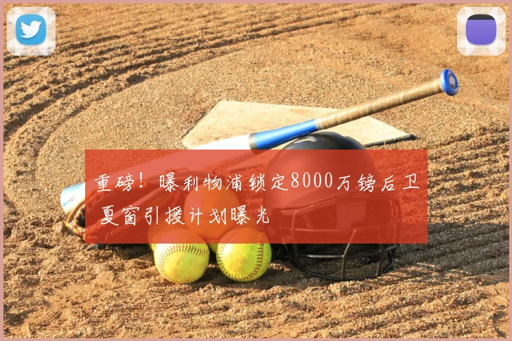 重磅！曝利物浦锁定8000万镑后卫 夏窗引援计划曝光